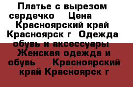 Платье с вырезом “сердечко“ › Цена ­ 300 - Красноярский край, Красноярск г. Одежда, обувь и аксессуары » Женская одежда и обувь   . Красноярский край,Красноярск г.